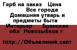 Герб на заказ › Цена ­ 5 000 - Все города Домашняя утварь и предметы быта » Интерьер   . Брянская обл.,Новозыбков г.